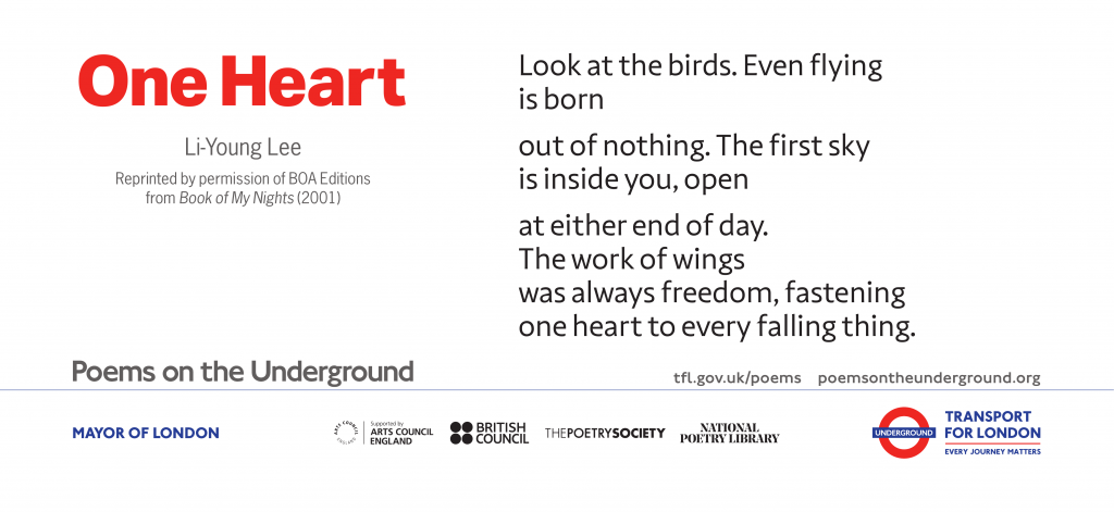One Heart Look at the birds. Even flying is born out of nothing. The first sky is inside you, open at either end of day. The work of wings was always freedom, fastening one heart to every falling thing. Li-Young Lee from Book of My Nights. Copyright © 2001 by Li-Young Lee. Reprinted with the permission of The Permissions Company, LLC on behalf of BOA Editions, Ltd. boaeditions.org